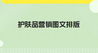 护肤品营销图文排版怎么做？3大爆款风格模板直接套用