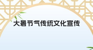 大暑节气传统文化宣传内容分享，让你的设计焕发新生机