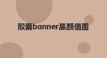 如何快速制作一张吸引人的胶囊banner高颜值图？