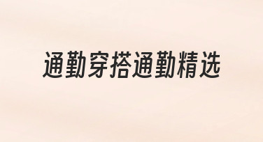 通勤穿搭通勤精选：如何高效整理适合日常通勤的穿搭方案