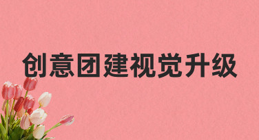 如何通过创意团建视觉升级，让团队活动告别千篇一律