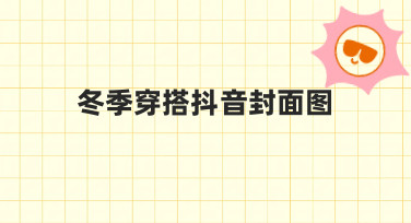 冬季穿搭抖音封面图如何设计？从思路到实操全解析