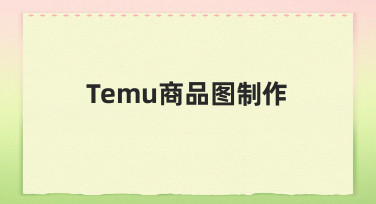 Temu商品图制作全流程：从零到一的实用指南