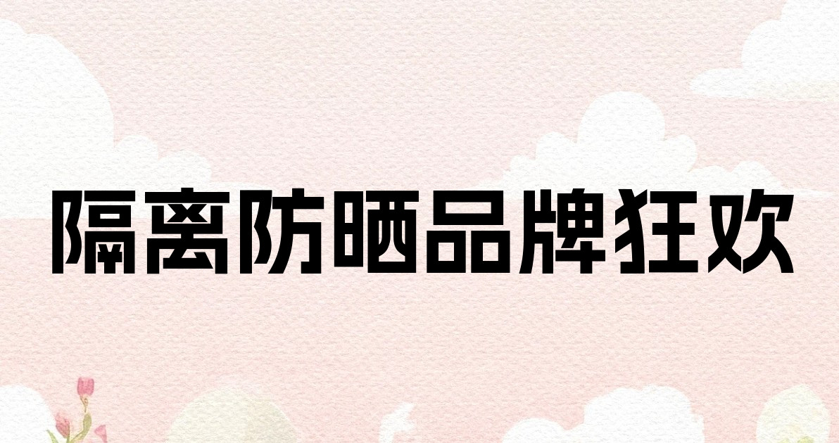 隔离防晒品牌狂欢