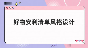 好物安利清单风格设计怎么做？这几种热门模板风格，让你种草力拉满！