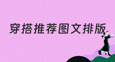 穿搭推荐图文排版怎么做？5种热门风格模板，让你秒变时尚博主！