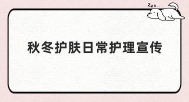 秋冬护肤日常护理宣传：让你的皮肤在寒冷季节焕发光彩