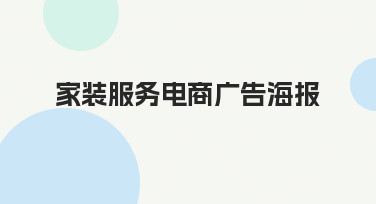 家装服务电商广告海报如何设计，才能清晰传递服务价值并吸引客户