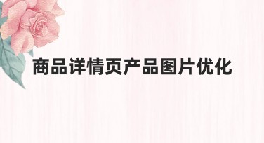 商品详情页产品图片优化的创意指南：让你的电商业务更出彩