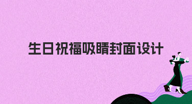 生日祝福吸睛封面设计怎么做？看这篇就够了，多种风格轻松搞定！
