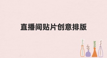 直播间贴片创意排版，如何让你的设计脱颖而出？