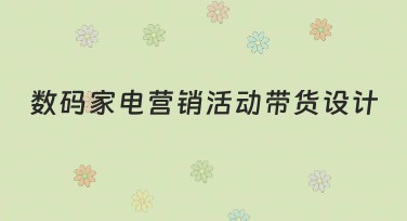 数码家电营销活动带货设计超实用指南
