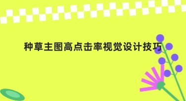 种草主图高点击率视觉设计技巧分享指南