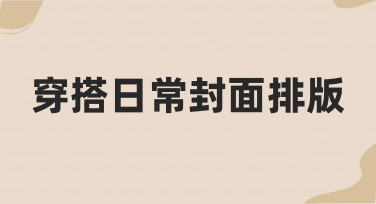 如何快速搞定穿搭日常封面排版？新手也能学会的实用技巧