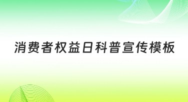 消费者权益日科普宣传模板大公开，让设计更简单！