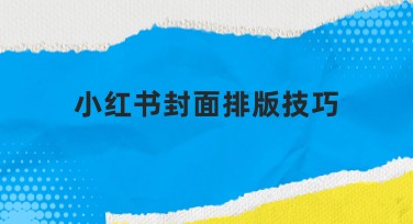小红书封面排版技巧分享，如何快速打造吸睛设计？