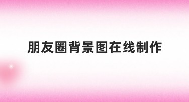 朋友圈背景图在线制作，轻松搞定你的专属个性背景图！