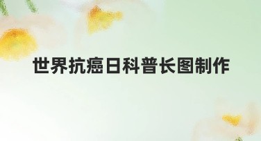 世界抗癌日科普长图制作：提升抗癌意识的最佳选择