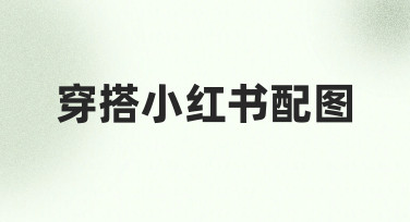 如何快速做出吸睛的穿搭小红书配图？新手必看指南