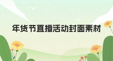 年货节直播活动封面素材推荐，让你的直播更吸睛