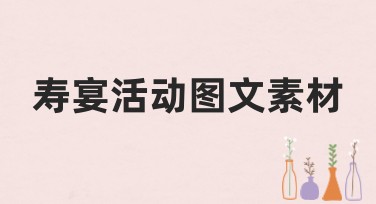 寿宴活动图文素材，给你最丰富的选择