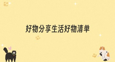 好物分享生活好物清单：全面提升创作灵感的优选之选