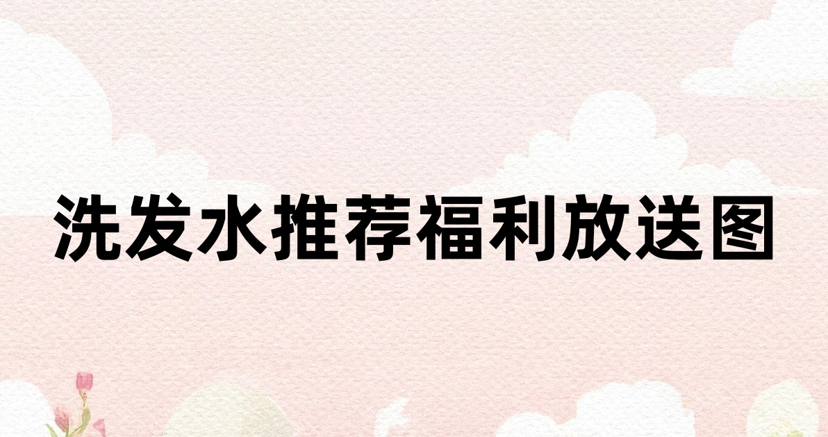 洗发水推荐福利放送图