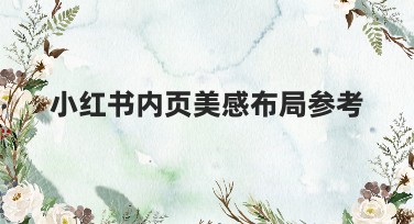 小红书内页美感布局参考，提升个人作品吸引力的方法