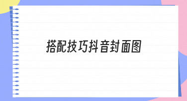 零基础也能学会：抖音封面图搭配技巧全解析