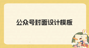 公众号封面设计模板：快速出图，节日热点轻松应对