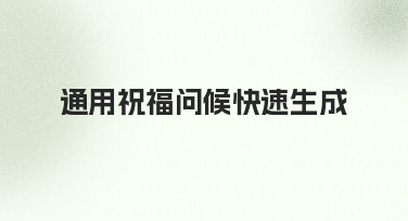 通用祝福问候快速生成：从需求到落地的实用指南