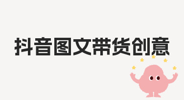 抖音图文带货创意如何落地？从准备到执行的实用指南