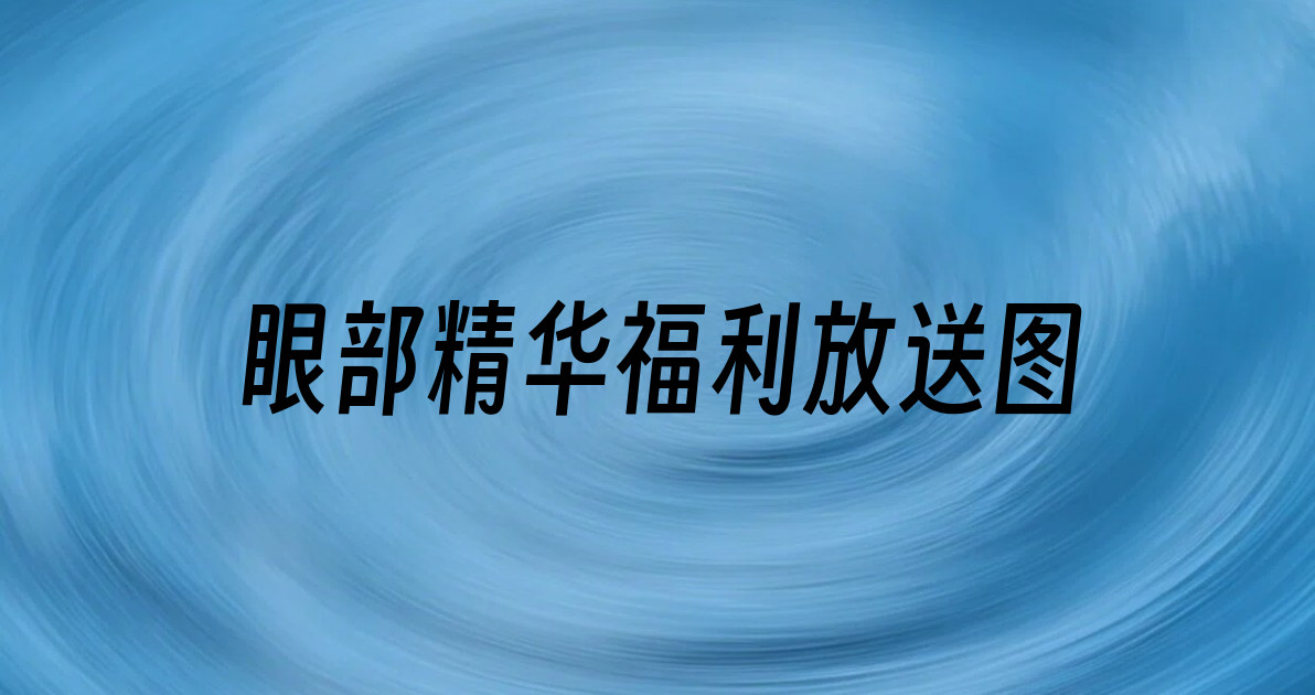 眼部精华福利放送图