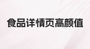 食品详情页高颜值：从0到1的制作思路与实用技巧