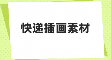 如何快速制作符合场景的快递插画素材？