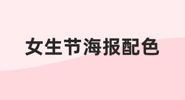 如何为女生节海报配色？一份从思路到实操的设计指南