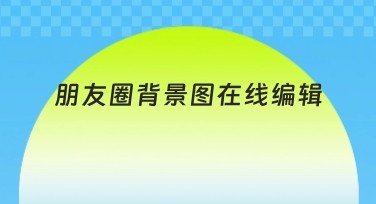 朋友圈背景图在线编辑，轻松制作个性化背景
