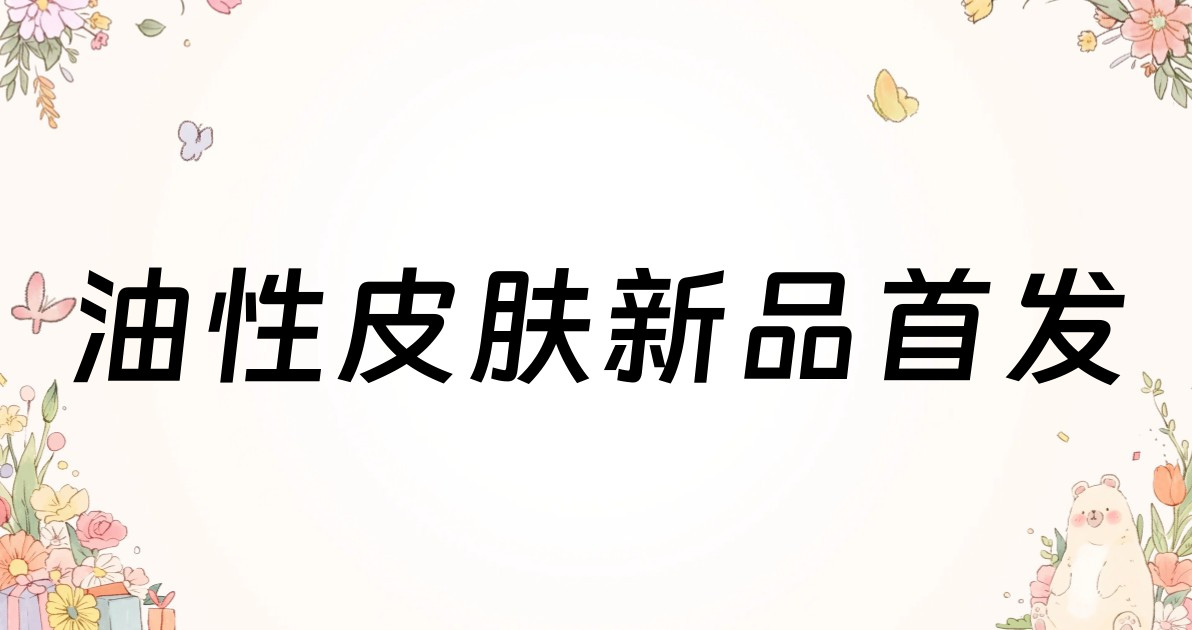 油性皮肤新品首发