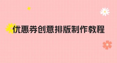 优惠券创意排版制作教程:掌握制作技巧,轻松设计高效排版
