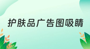 护肤品广告图吸睛秘诀，让你的营销更出圈！