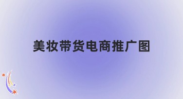 美妆带货电商推广图：一站式解决方案