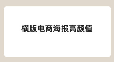 如何制作高颜值的横版电商海报，才能有效吸引用户点击？
