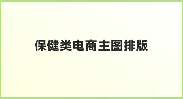 如何通过有效的保健类电商主图排版提升产品吸引力