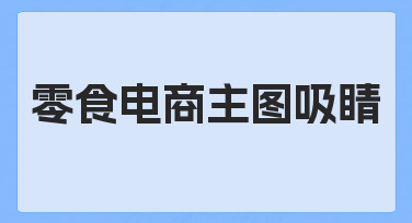 零食电商主图吸睛的实用思路，从零开始提升点击率