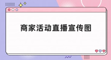 商家活动直播宣传图多种模板推荐，轻松打造吸睛画面