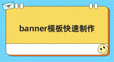 还在为设计发愁？手把手教你banner模板快速制作，小白也能秒变大神！