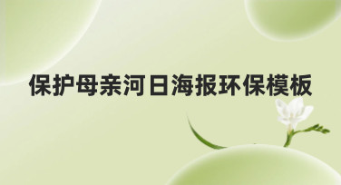 保护母亲河日海报环保模板合集，多种风格一键生成，设计超简单！