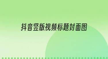 抖音竖版视频标题封面图制作，一站式搞定设计好看又高效