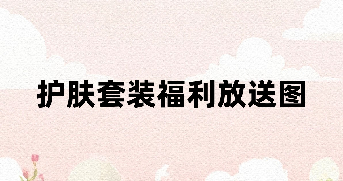 护肤套装福利放送图