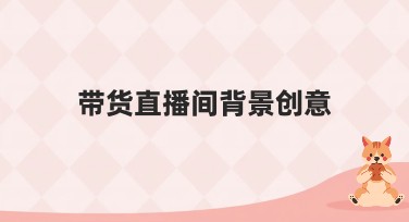 带货直播间背景创意：让直播间更出彩！